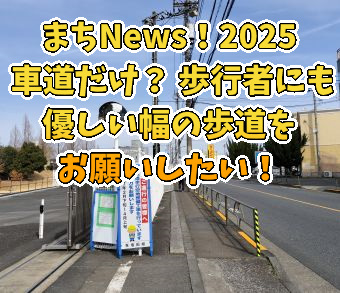 まちNews！2025 車道だけ？ 歩行者にも優しい幅の歩道をお願いしたい！